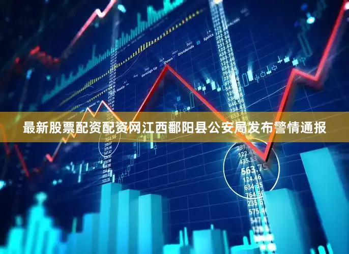 最新股票配资配资网江西鄱阳县公安局发布警情通报