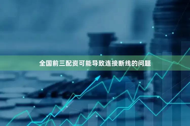 全国前三配资可能导致连接断线的问题