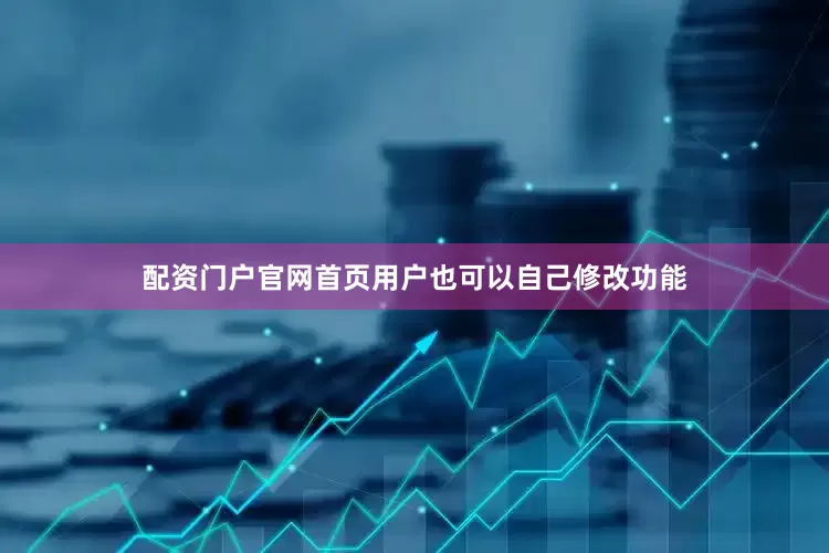 配资门户官网首页用户也可以自己修改功能