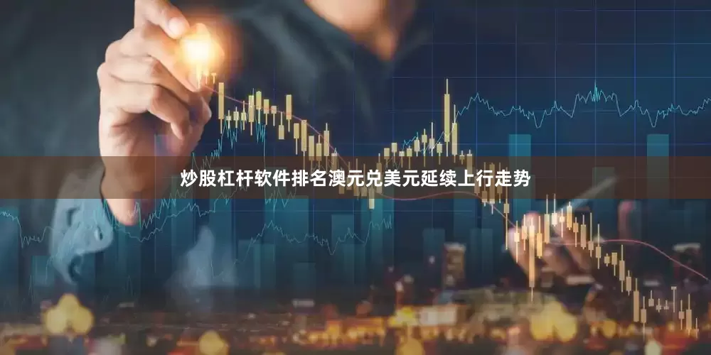 炒股杠杆软件排名澳元兑美元延续上行走势