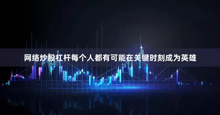 网络炒股杠杆每个人都有可能在关键时刻成为英雄