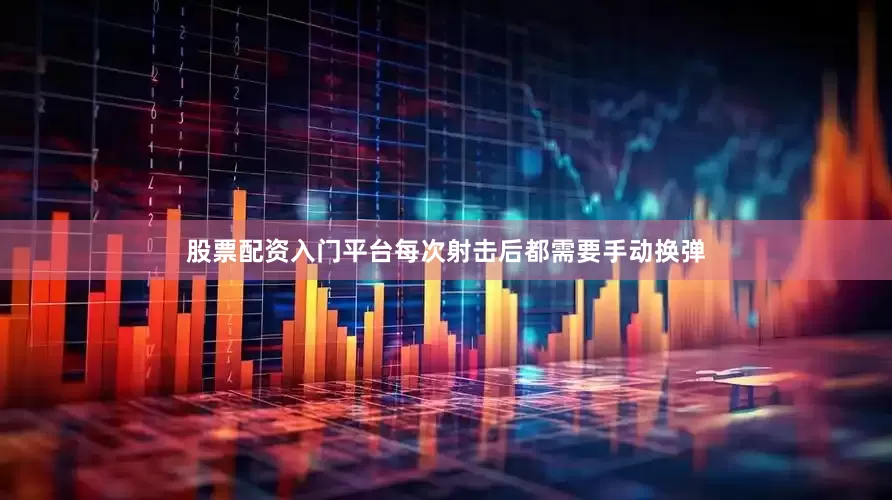股票配资入门平台每次射击后都需要手动换弹