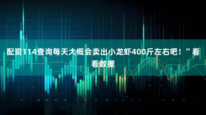 配资114查询每天大概会卖出小龙虾400斤左右吧！”看看数据