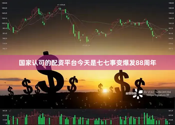国家认可的配资平台今天是七七事变爆发88周年
