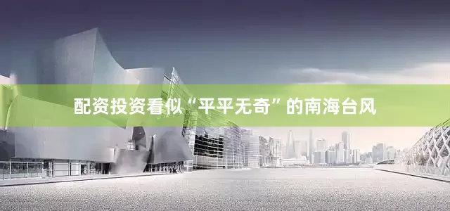 配资投资看似“平平无奇”的南海台风