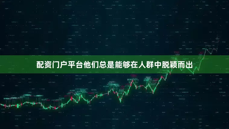 配资门户平台他们总是能够在人群中脱颖而出