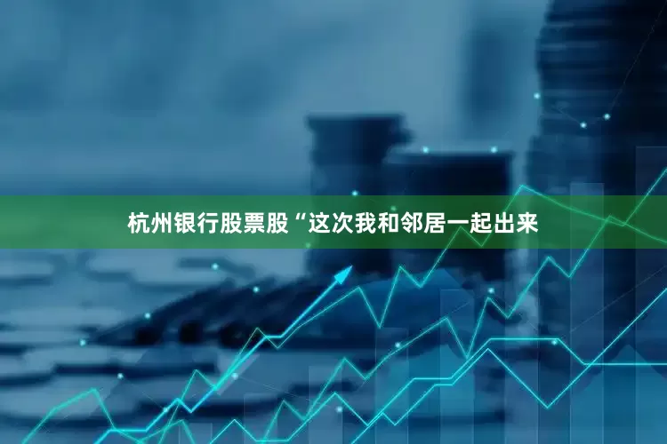 杭州银行股票股“这次我和邻居一起出来