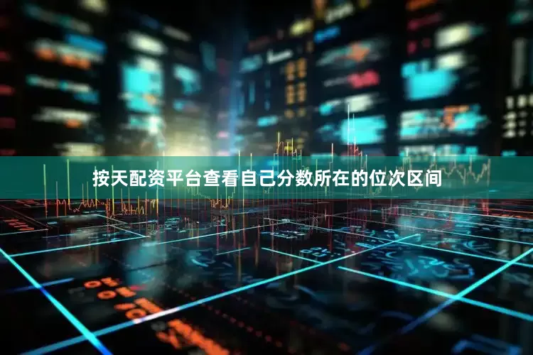按天配资平台查看自己分数所在的位次区间