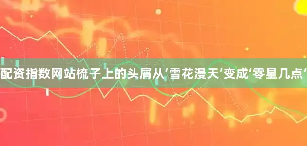 配资指数网站梳子上的头屑从‘雪花漫天’变成‘零星几点’