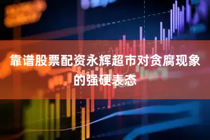 靠谱股票配资永辉超市对贪腐现象的强硬表态