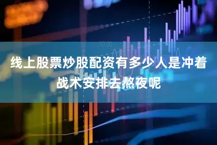 线上股票炒股配资有多少人是冲着战术安排去熬夜呢