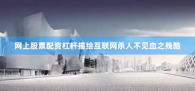 网上股票配资杠杆描绘互联网杀人不见血之残酷