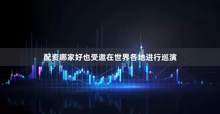 配资哪家好也受邀在世界各地进行巡演