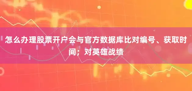 怎么办理股票开户会与官方数据库比对编号、获取时间；对英雄战绩