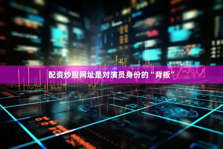 配资炒股网址是对演员身份的“背叛”