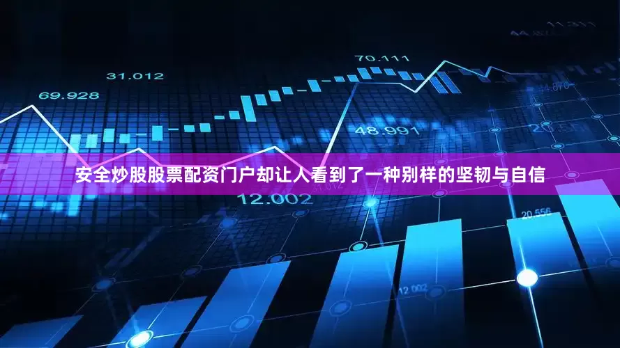安全炒股股票配资门户却让人看到了一种别样的坚韧与自信