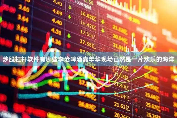 炒股杠杆软件有哪些李沧啤酒嘉年华现场已然是一片欢乐的海洋