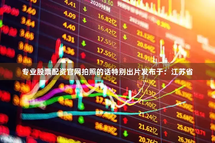专业股票配资官网拍照的话特别出片发布于：江苏省