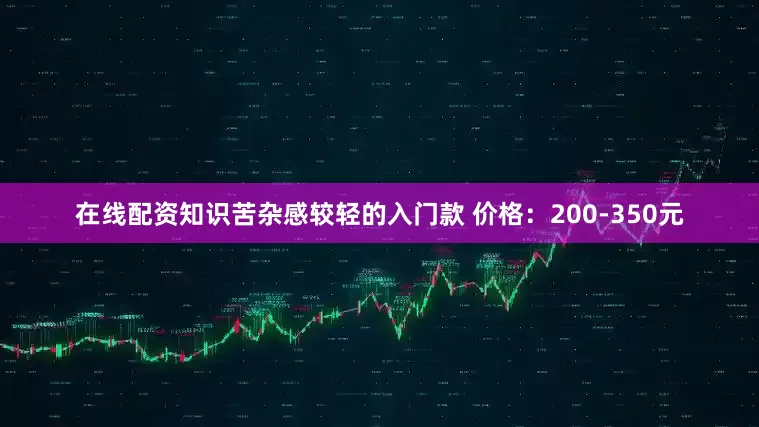 在线配资知识苦杂感较轻的入门款 价格：200-350元