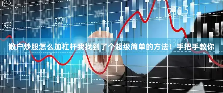 散户炒股怎么加杠杆我找到了个超级简单的方法！手把手教你