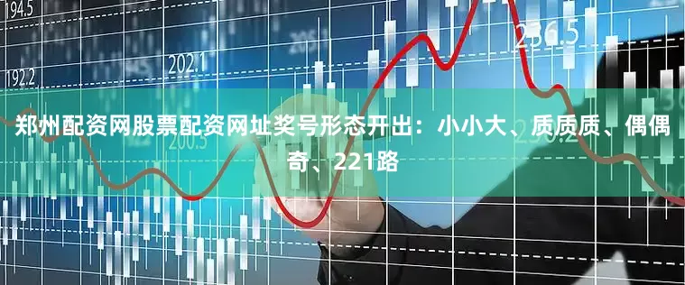 郑州配资网股票配资网址　　奖号形态开出：小小大、质质质、偶偶奇、221路