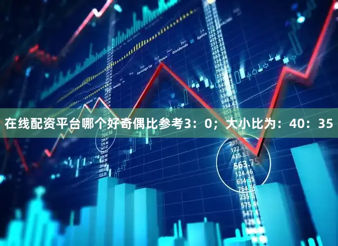 在线配资平台哪个好奇偶比参考3：0；大小比为：40：35