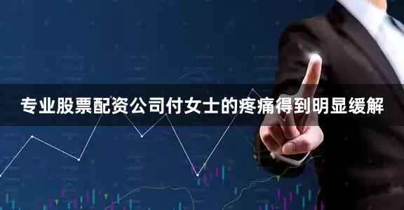 专业股票配资公司付女士的疼痛得到明显缓解