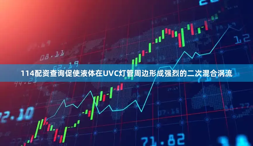 114配资查询促使液体在UVC灯管周边形成强烈的二次混合涡流