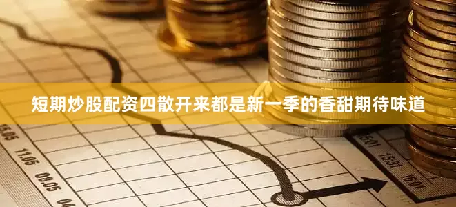 短期炒股配资四散开来都是新一季的香甜期待味道