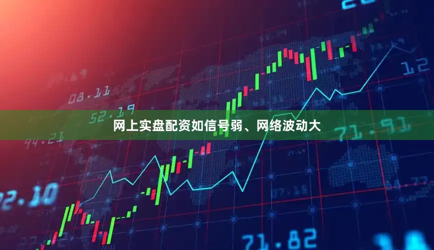 网上实盘配资如信号弱、网络波动大