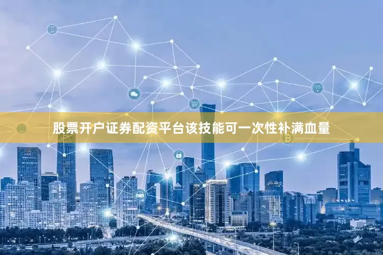 股票开户证券配资平台该技能可一次性补满血量