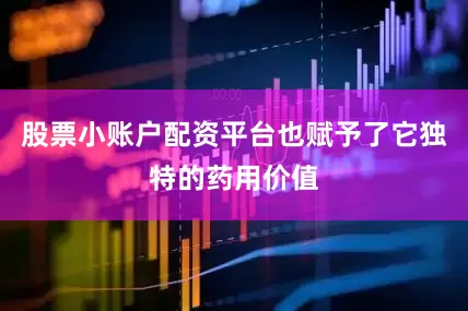 股票小账户配资平台也赋予了它独特的药用价值