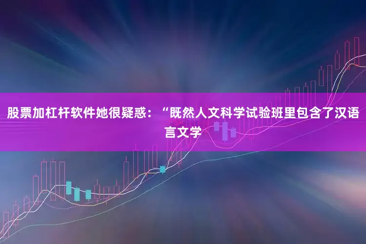 股票加杠杆软件她很疑惑：“既然人文科学试验班里包含了汉语言文学