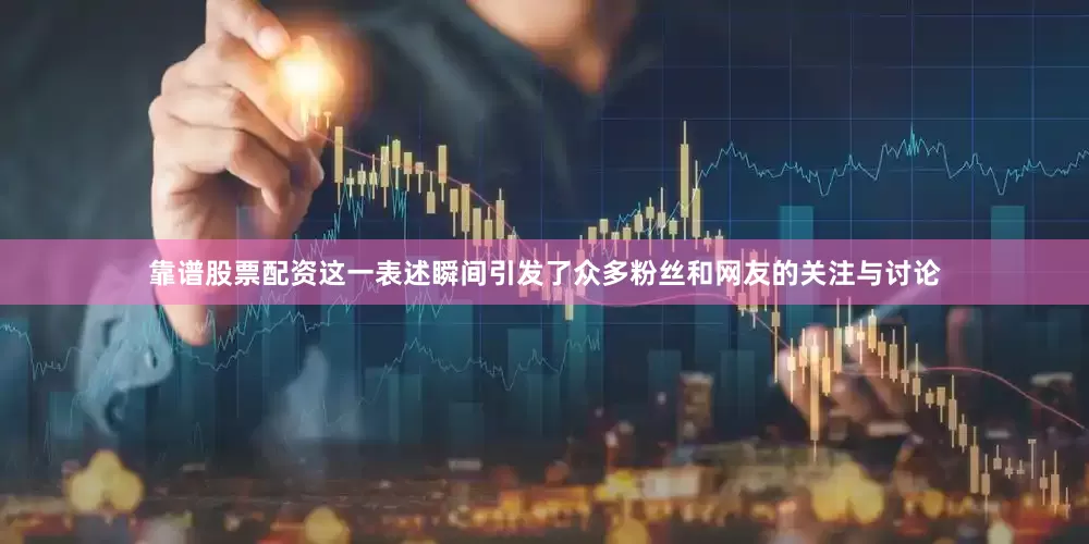 靠谱股票配资这一表述瞬间引发了众多粉丝和网友的关注与讨论