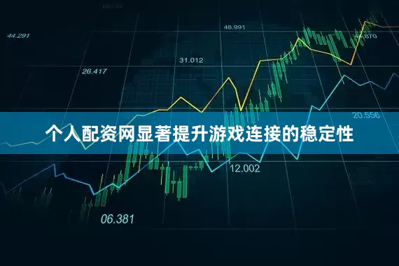 个人配资网显著提升游戏连接的稳定性