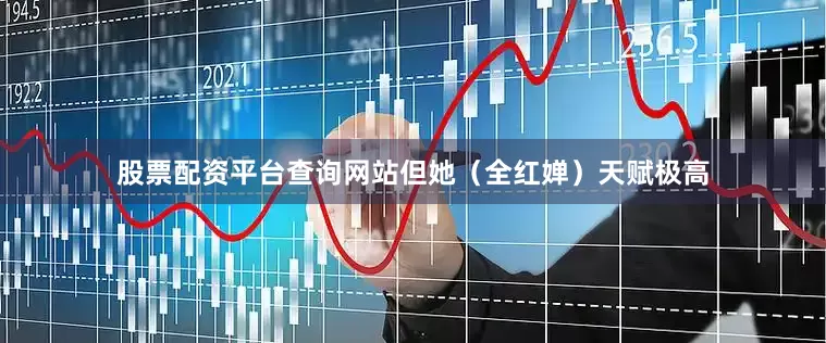 股票配资平台查询网站但她(全红婵)天赋极高