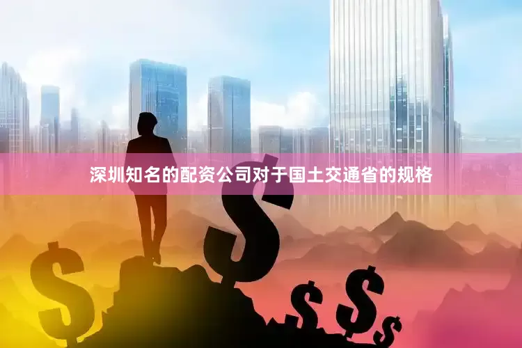 深圳知名的配资公司对于国土交通省的规格