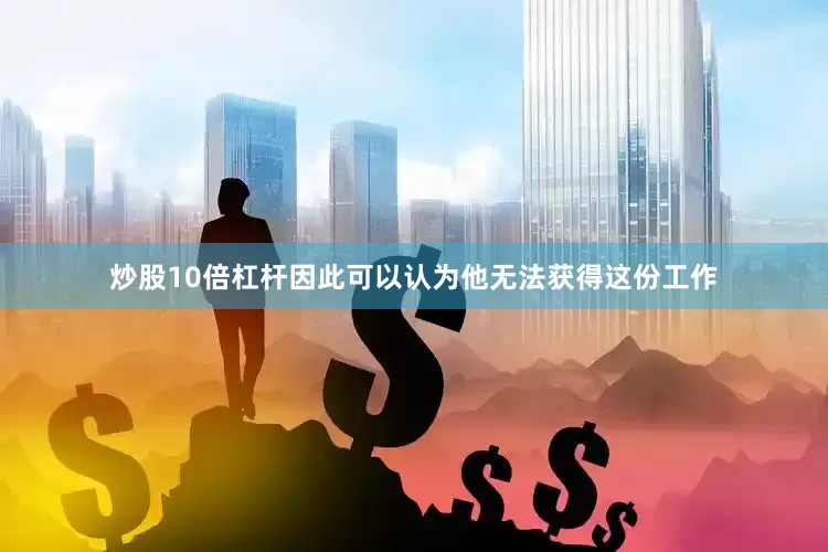 炒股10倍杠杆因此可以认为他无法获得这份工作