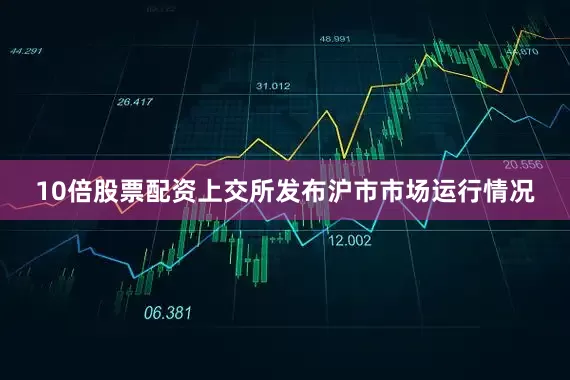 10倍股票配资上交所发布沪市市场运行情况