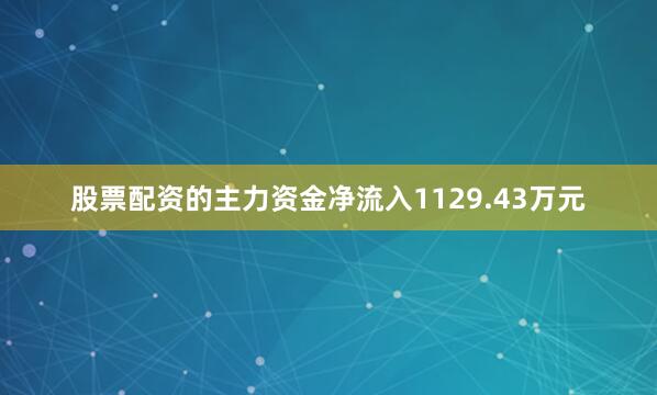 股票配资的主力资金净流入1129.43万元