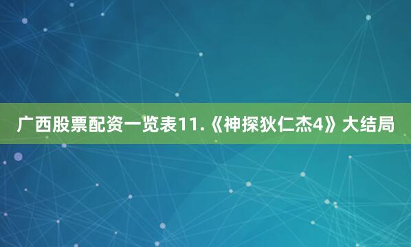 广西股票配资一览表11.《神探狄仁杰4》大结局