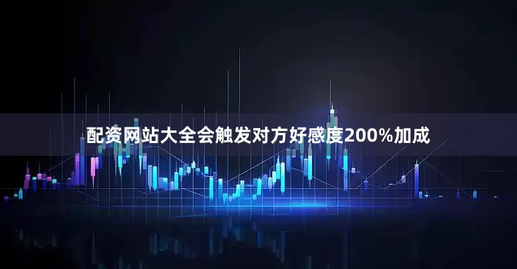 配资网站大全会触发对方好感度200%加成