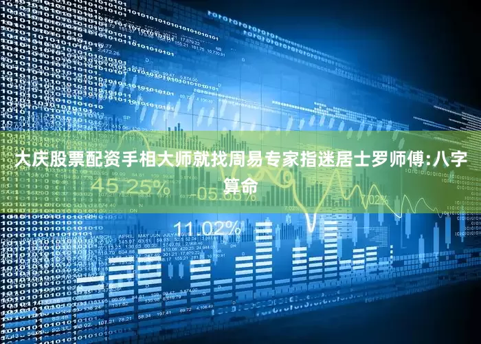 大庆股票配资手相大师就找周易专家指迷居士罗师傅:八字算命