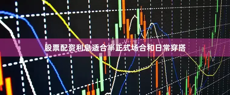股票配资利息适合半正式场合和日常穿搭