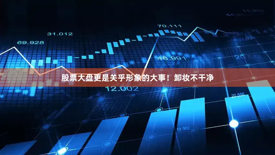 股票大盘更是关乎形象的大事！卸妆不干净