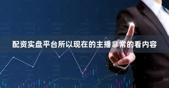 配资实盘平台所以现在的主播非常的看内容