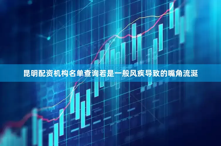 昆明配资机构名单查询若是一般风疾导致的嘴角流涎