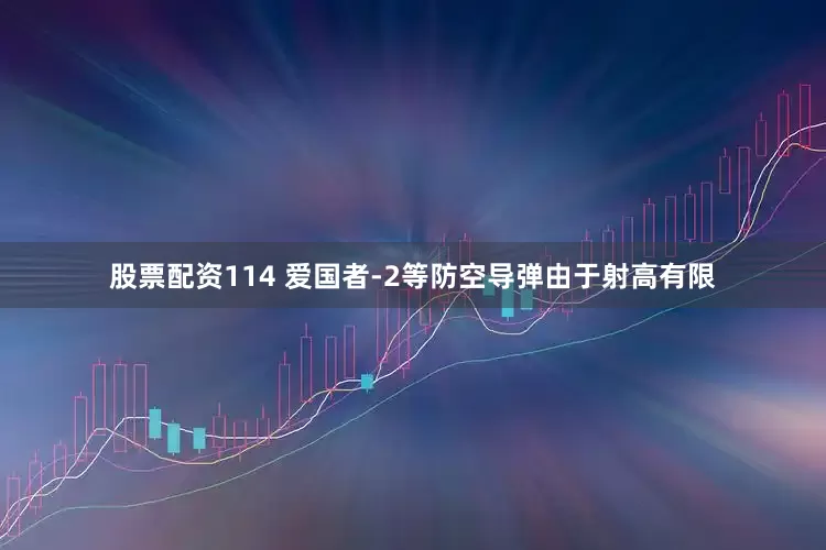 股票配资114 爱国者-2等防空导弹由于射高有限