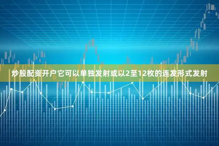 炒股配资开户它可以单独发射或以2至12枚的连发形式发射