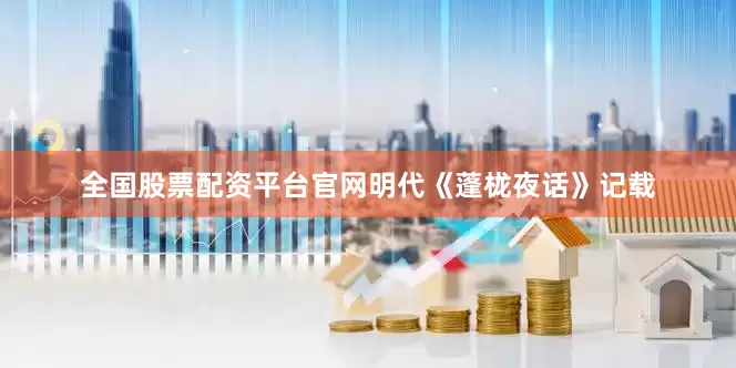 全国股票配资平台官网明代《蓬栊夜话》记载